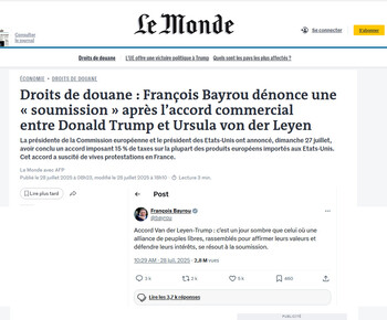 28/07/2025 - Le Monde - Droits de douane  Fran&ccedil;ois Bayrou d&eacute;nonce une --soumission-- apr&egrave;s l�accord commercial entre Donald Trump et Ursula von der Leyen